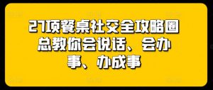 27项餐桌社交全攻略圈总教你会说话、会办事、办成事-ANQUYE-HENHENLU-26UUU[首页]