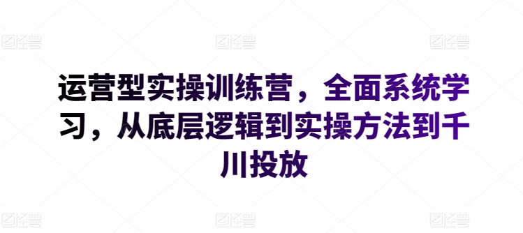运营型实操训练营，全面系统学习，从底层逻辑到实操方法到千川投放-ANQUYE-HENHENLU-26UUU[首页]