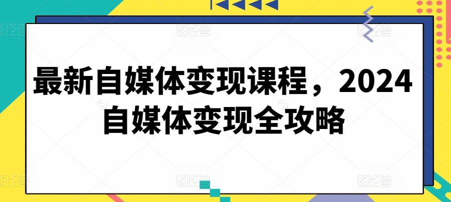 最新自媒体变现课程，2024自媒体变现全攻略-ANQUYE-HENHENLU-26UUU[首页]