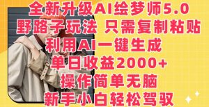 全新升级AI绘梦师5.0.野路子玩法，只需复制粘贴，利用AI一键生成，单日收益2000+【揭秘】-ANQUYE-HENHENLU-26UUU[首页]