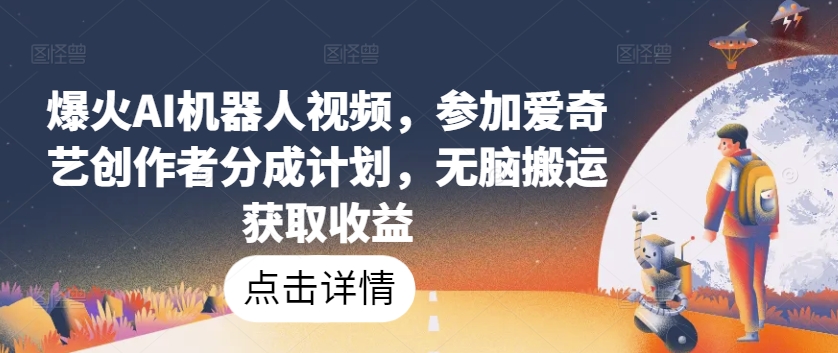 爆火AI机器人视频，参加爱奇艺创作者分成计划，无脑搬运获取收益【揭秘】-ANQUYE-HENHENLU-26UUU[首页]