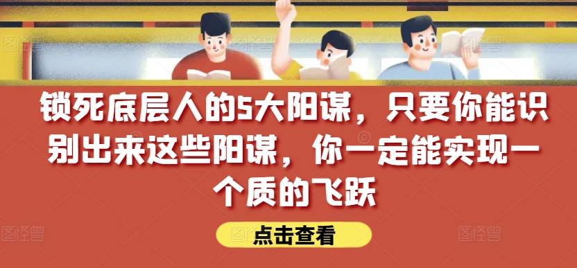 锁死底层人的5大阳谋，只要你能识别出来这些阳谋，你一定能实现一个质的飞跃【付费文章】-ANQUYE-HENHENLU-26UUU[首页]