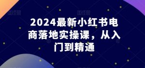 2024最新小红书电商落地实操课，从入门到精通-ANQUYE-HENHENLU-26UUU[首页]