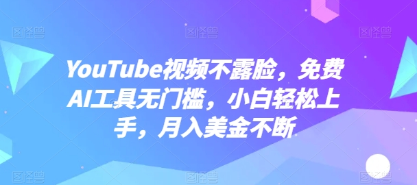 YouTube视频不露脸，免费AI工具无门槛，小白轻松上手，月入美金不断【揭秘】-ANQUYE-HENHENLU-26UUU[首页]