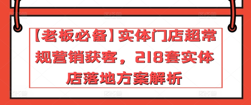 【老板必备】实体门店超常规营销获客，218套实体店落地方案解析-ANQUYE-HENHENLU-26UUU[首页]