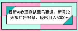 最新AI心理测试黑马赛道，新号12天接广告34条，轻松月入6000+【揭秘】-ANQUYE-HENHENLU-26UUU[首页]