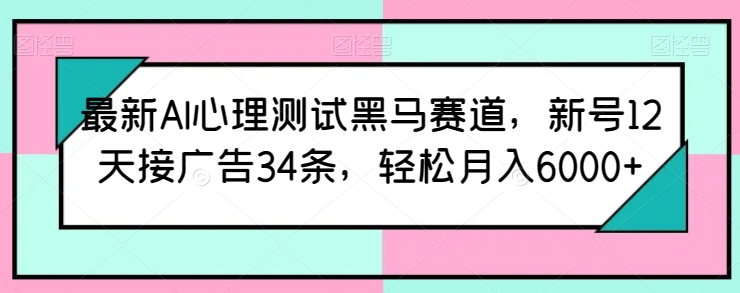 最新AI心理测试黑马赛道，新号12天接广告34条，轻松月入6000+【揭秘】-ANQUYE-HENHENLU-26UUU[首页]