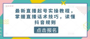 最新直播起号实操教程，掌握直播话术技巧，读懂抖音规则-ANQUYE-HENHENLU-26UUU[首页]