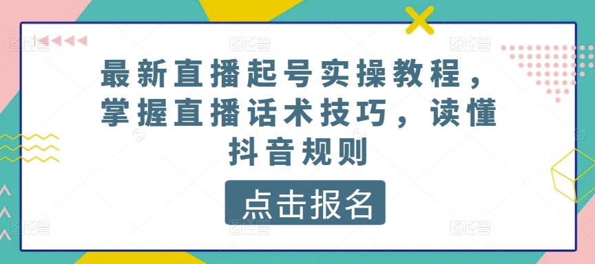 最新直播起号实操教程，掌握直播话术技巧，读懂抖音规则-ANQUYE-HENHENLU-26UUU[首页]