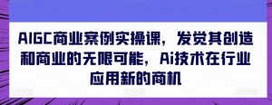 AIGC商业案例实操课，发觉其创造和商业的无限可能，Ai技术在行业应用新的商机-ANQUYE-HENHENLU-26UUU[首页]