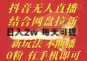 抖音无人直播，结合网盘拉新，新玩法不违规不断播，0粉有手机就能做【揭秘】-ANQUYE-HENHENLU-26UUU[首页]