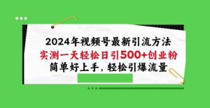 2024年视频号最新引流方法，实测一天轻松日引100+创业粉，简单好上手，轻松引爆流量【揭秘】-ANQUYE-HENHENLU-26UUU[首页]
