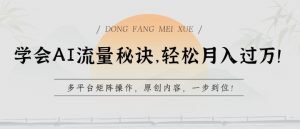 学会AI流量秘诀，轻松月入过w，多平台矩阵操作，原创内容，一步到位【揭秘】-ANQUYE-HENHENLU-26UUU[首页]