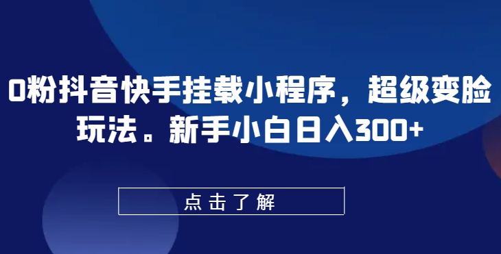 0粉抖音快手挂载小程序，超级变脸玩法，新手小白日入300+【揭秘】-ANQUYE-HENHENLU-26UUU[首页]