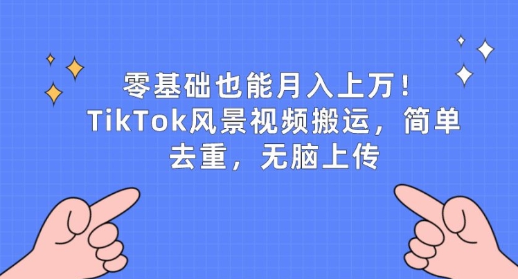 零基础也能月入上w，TikTok风景视频搬运，简单去重，无脑上传【揭秘】-ANQUYE-HENHENLU-26UUU[首页]