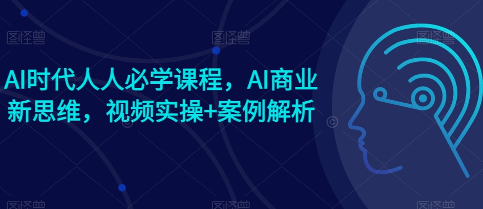 AI时代人人必学课程，AI商业新思维，视频实操+案例解析【赠AI商业爆款案例】-ANQUYE-HENHENLU-26UUU[首页]