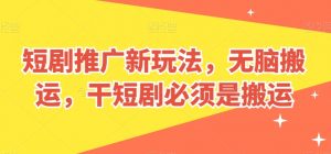 短剧推广新玩法，无脑搬运，干短剧必须是搬运【揭秘】-ANQUYE-HENHENLU-26UUU[首页]