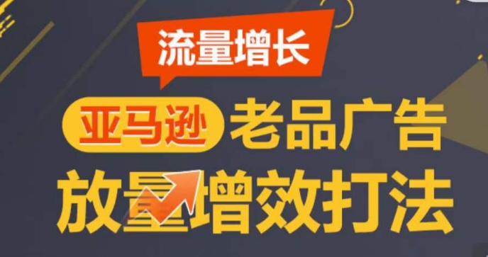 亚马逊流量增长-老品广告放量增效打法，循序渐进，打造更多TOP listing​-ANQUYE-HENHENLU-26UUU[首页]