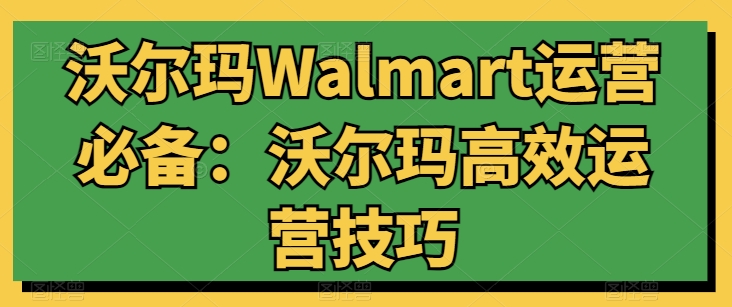沃尔玛Walmart运营必备：沃尔玛高效运营技巧-ANQUYE-HENHENLU-26UUU[首页]