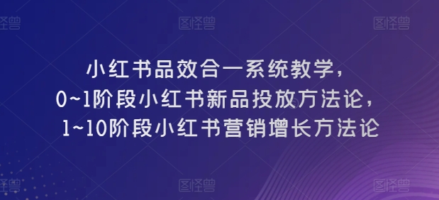 小红书品效合一系统教学，​0~1阶段小红书新品投放方法论，​1~10阶段小红书营销增长方法论-ANQUYE-HENHENLU-26UUU[首页]