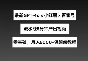 最新GPT4o结合小红书商单+百家号，流水线5分钟产出视频，月入5000+【揭秘】-ANQUYE-HENHENLU-26UUU[首页]