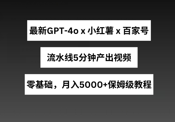 最新GPT4o结合小红书商单+百家号，流水线5分钟产出视频，月入5000+【揭秘】-ANQUYE-HENHENLU-26UUU[首页]