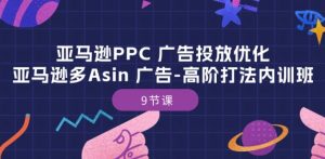 亚马逊PPC 广告投放优化：亚马逊多Asin 广告-高阶打法内训班-9节课-ANQUYE-HENHENLU-26UUU[首页]