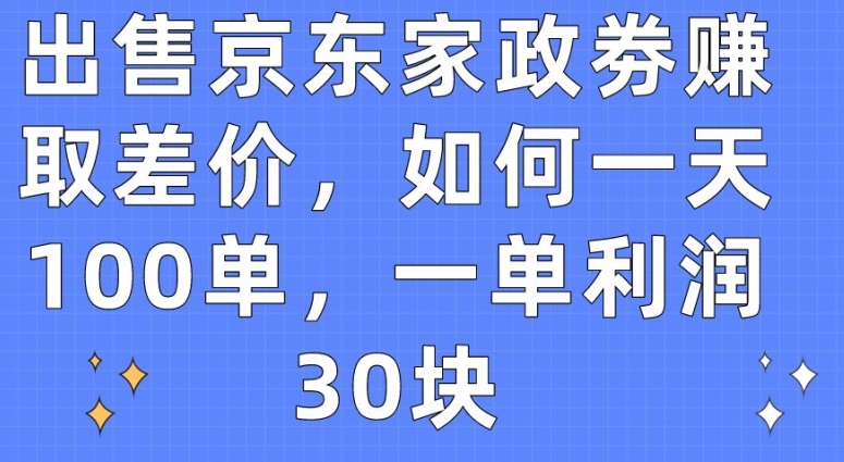 出售京东家政劵赚取差价，如何一天100单，一单利润30块【揭秘】-ANQUYE-HENHENLU-26UUU[首页]