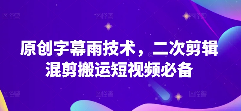 原创字幕雨技术，二次剪辑混剪搬运短视频必备【揭秘】-ANQUYE-HENHENLU-26UUU[首页]