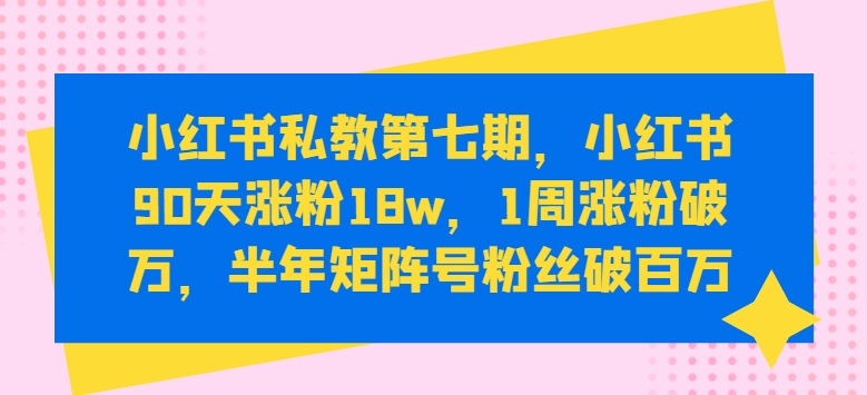 小红书私教第七期，小红书90天涨粉18w，1周涨粉破万，半年矩阵号粉丝破百万-ANQUYE-HENHENLU-26UUU[首页]