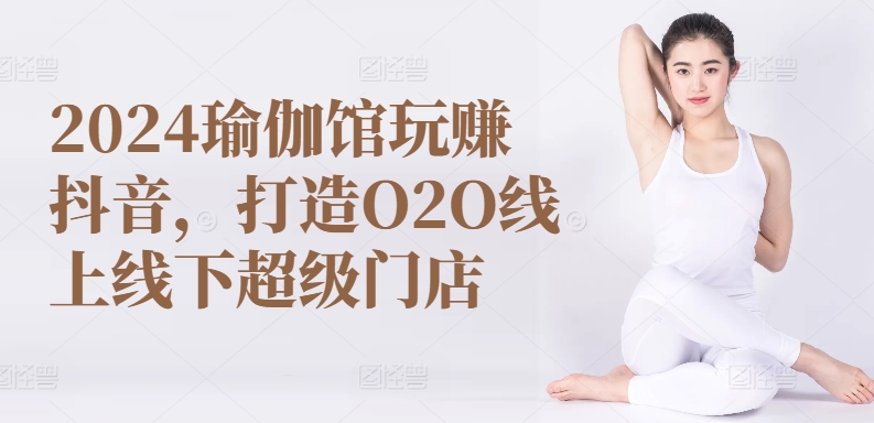 2024瑜伽馆玩赚抖音，打造O2O线上线下超级门店-ANQUYE-HENHENLU-26UUU[首页]