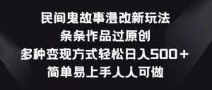 民间鬼故事漫改新玩法，条条作品过原创，多种变现方式，简单易上手人人可做【揭秘】-ANQUYE-HENHENLU-26UUU[首页]