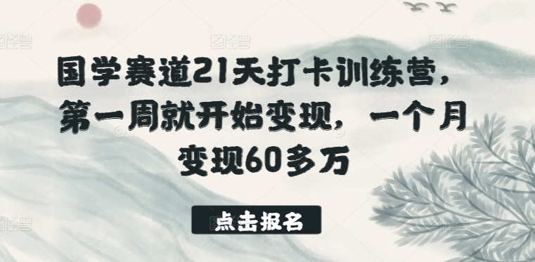 国学赛道21天打卡训练营，第一周就开始变现，一个月变现60多万-ANQUYE-HENHENLU-26UUU[首页]