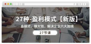 27种盈利模式【新版】会模式，赚大钱，解决企业六大困境 (27节课)-ANQUYE-HENHENLU-26UUU[首页]