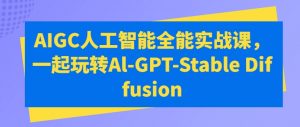 AIGC人工智能全能实战课，一起玩转Al-GPT-Stable Diffusion-ANQUYE-HENHENLU-26UUU[首页]