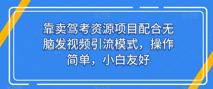 靠卖驾考资源项目配合无脑发视频引流模式，操作简单，小白友好【揭秘】-ANQUYE-HENHENLU-26UUU[首页]