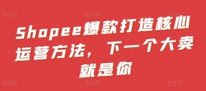 Shopee爆款打造核心运营方法，下一个大卖就是你-ANQUYE-HENHENLU-26UUU[首页]