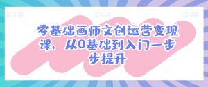 零基础画师文创运营变现课，从0基础到入门一步步提升-ANQUYE-HENHENLU-26UUU[首页]
