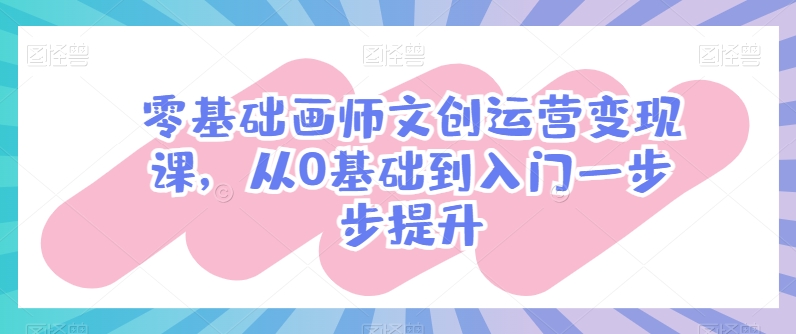 零基础画师文创运营变现课，从0基础到入门一步步提升-ANQUYE-HENHENLU-26UUU[首页]