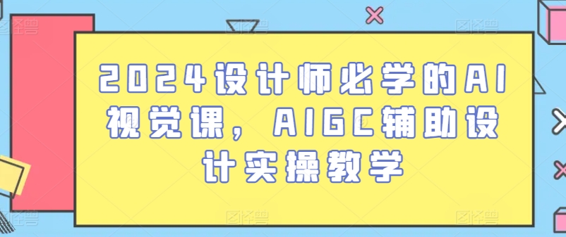 2024设计师必学的AI视觉课，AIGC辅助设计实操教学-ANQUYE-HENHENLU-26UUU[首页]