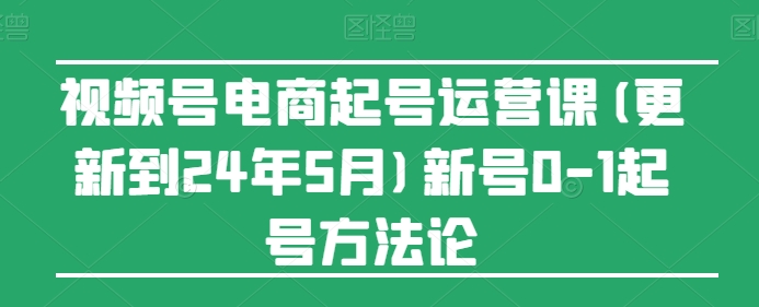 视频号电商起号运营课(更新到24年5月)新号0-1起号方法论-ANQUYE-HENHENLU-26UUU[首页]