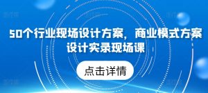 50个行业现场设计方案，​商业模式方案设计实录现场课-ANQUYE-HENHENLU-26UUU[首页]