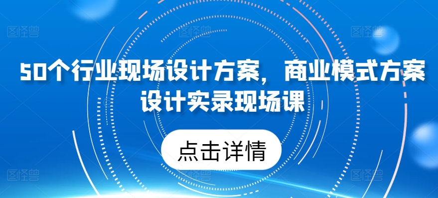 50个行业现场设计方案，​商业模式方案设计实录现场课-ANQUYE-HENHENLU-26UUU[首页]