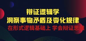 辩证 逻辑学 | 洞察 事物矛盾及变化规律 在形式逻辑基础上 学会辩证思维-ANQUYE-HENHENLU-26UUU[首页]