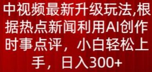 中视频最新升级玩法，根据热点新闻利用AI创作时事点评，日入300+【揭秘】-ANQUYE-HENHENLU-26UUU[首页]