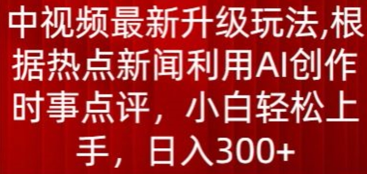 中视频最新升级玩法，根据热点新闻利用AI创作时事点评，日入300+【揭秘】-ANQUYE-HENHENLU-26UUU[首页]