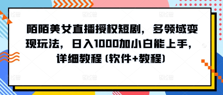陌陌美女直播授权短剧，多领域变现玩法，日入1000加小白能上手，详细教程(软件+教程)【揭秘】-ANQUYE-HENHENLU-26UUU[首页]