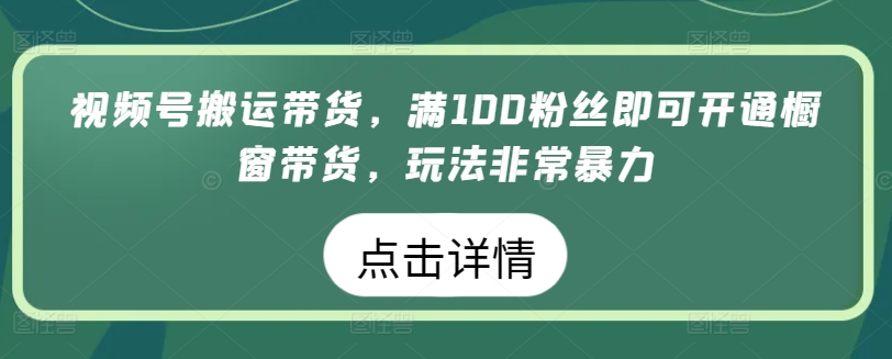 视频号搬运带货，满100粉丝即可开通橱窗带货，玩法非常暴力【揭秘】-ANQUYE-HENHENLU-26UUU[首页]