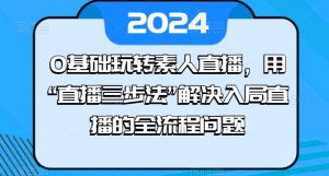 0基础玩转素人直播，用“直播三步法”解决入局直播的全流程问题-ANQUYE-HENHENLU-26UUU[首页]