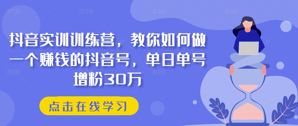 抖音实训训练营，教你如何做一个赚钱的抖音号，单日单号增粉30万-ANQUYE-HENHENLU-26UUU[首页]